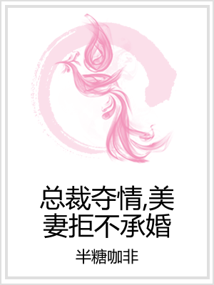 总裁夺情,美妻拒不承婚