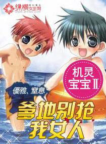 机灵宝宝Ⅱ爹地别抢我女人